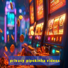 privacy pipokinha videos